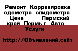 Ремонт ,Коррекировка одометра (спидометра) › Цена ­ 500 - Пермский край, Пермь г. Авто » Услуги   